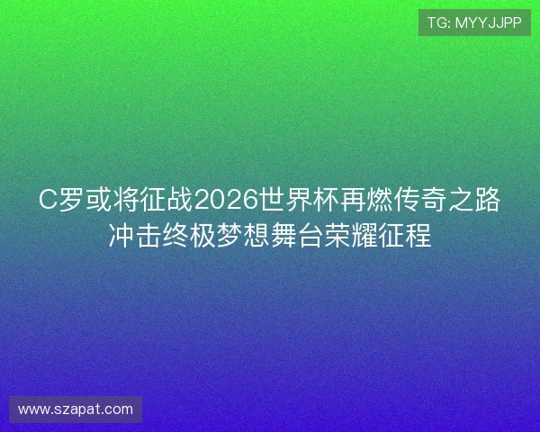 C罗或将征战2026世界杯再燃传奇之路冲击终极梦想舞台荣耀征程 C罗或将征战2026世界杯再燃传奇之路冲击终极梦想舞台荣耀征程